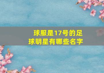 球服是17号的足球明星有哪些名字