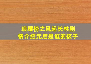 琅琊榜之风起长林剧情介绍元启是谁的孩子