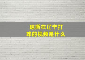 琼斯在辽宁打球的视频是什么