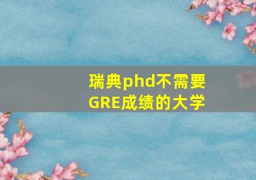 瑞典phd不需要GRE成绩的大学