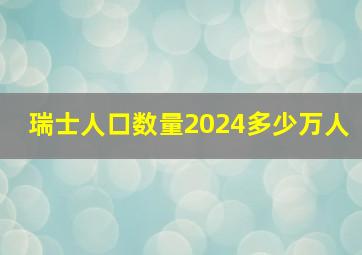 瑞士人口数量2024多少万人