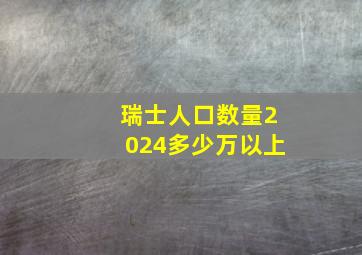 瑞士人口数量2024多少万以上