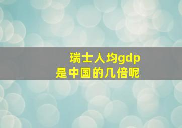 瑞士人均gdp是中国的几倍呢