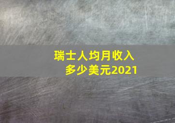 瑞士人均月收入多少美元2021