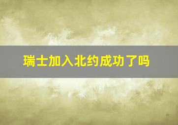 瑞士加入北约成功了吗