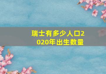 瑞士有多少人口2020年出生数量