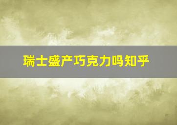 瑞士盛产巧克力吗知乎