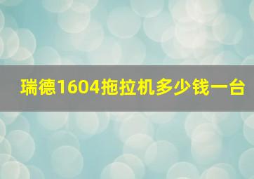 瑞德1604拖拉机多少钱一台