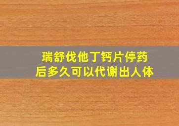 瑞舒伐他丁钙片停药后多久可以代谢出人体