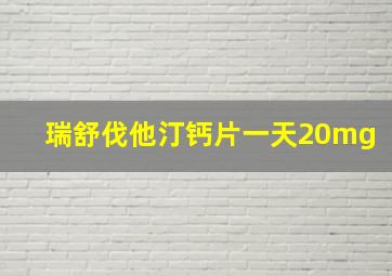 瑞舒伐他汀钙片一天20mg