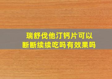 瑞舒伐他汀钙片可以断断续续吃吗有效果吗