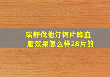 瑞舒伐他汀钙片降血脂效果怎么样28片的