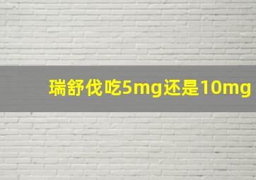 瑞舒伐吃5mg还是10mg