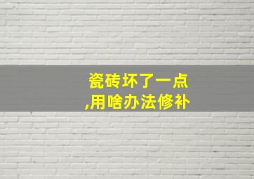 瓷砖坏了一点,用啥办法修补