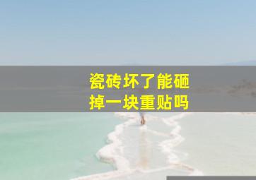 瓷砖坏了能砸掉一块重贴吗