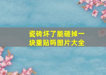 瓷砖坏了能砸掉一块重贴吗图片大全