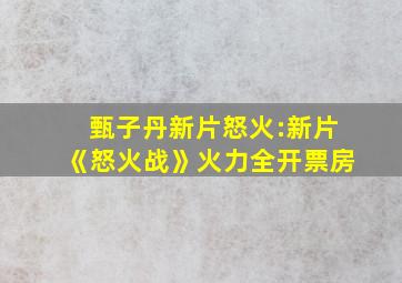 甄子丹新片怒火:新片《怒火战》火力全开票房