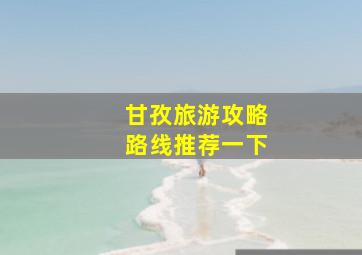 甘孜旅游攻略路线推荐一下