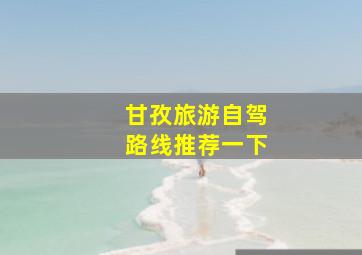 甘孜旅游自驾路线推荐一下