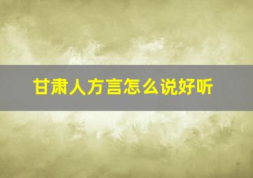 甘肃人方言怎么说好听