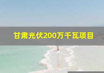 甘肃光伏200万千瓦项目