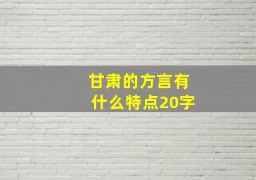 甘肃的方言有什么特点20字