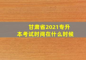 甘肃省2021专升本考试时间在什么时候