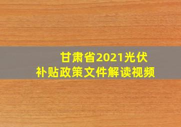 甘肃省2021光伏补贴政策文件解读视频