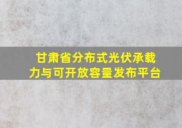 甘肃省分布式光伏承载力与可开放容量发布平台