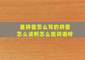 甚拼音怎么写的拼音怎么读啊怎么组词语呀