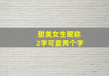 甜美女生昵称2字可爱两个字