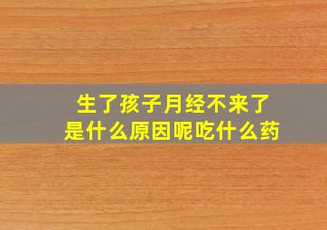 生了孩子月经不来了是什么原因呢吃什么药