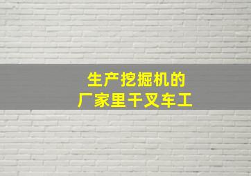 生产挖掘机的厂家里干叉车工