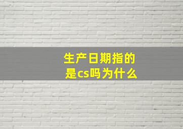 生产日期指的是cs吗为什么