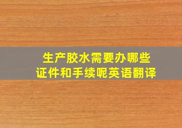 生产胶水需要办哪些证件和手续呢英语翻译