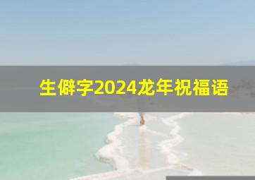 生僻字2024龙年祝福语