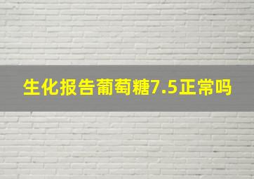 生化报告葡萄糖7.5正常吗