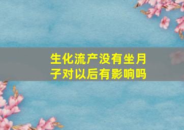 生化流产没有坐月子对以后有影响吗