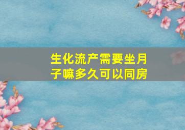 生化流产需要坐月子嘛多久可以同房