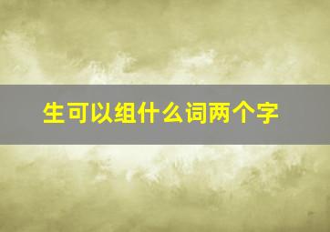 生可以组什么词两个字