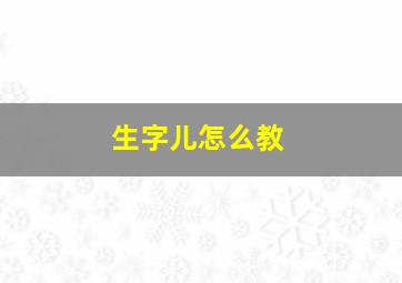 生字儿怎么教