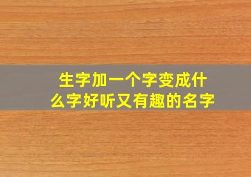 生字加一个字变成什么字好听又有趣的名字