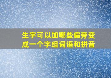 生字可以加哪些偏旁变成一个字组词语和拼音