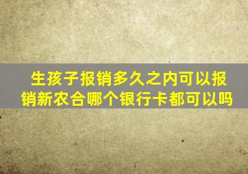 生孩子报销多久之内可以报销新农合哪个银行卡都可以吗