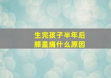 生完孩子半年后膝盖痛什么原因