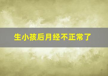 生小孩后月经不正常了