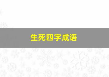 生死四字成语