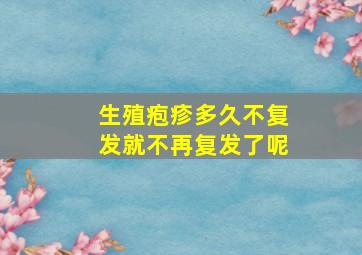 生殖疱疹多久不复发就不再复发了呢