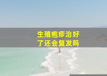 生殖疱疹治好了还会复发吗