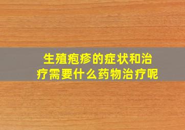 生殖疱疹的症状和治疗需要什么药物治疗呢